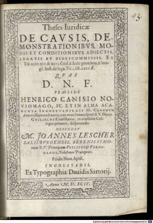 Theses Iuridicae De Cavsis, Demonstrationibvs, Modis Et Conditionibvs Adiectis, Legatis Et Fideicommissis : Ex Tit. XLIV. XLV. & XLVI. Cod. §. huic proxima §. longe Inst. de lega. Tit. I. lib. XXXV. ff.