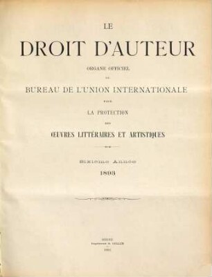 Le droit d'auteur : revue mensuelle de l'Organisation Mondiale de la Propriété Intellectuelle et des bureaux internationaux réunis pour la protection de la propriété intellectuelle. 6. 1893