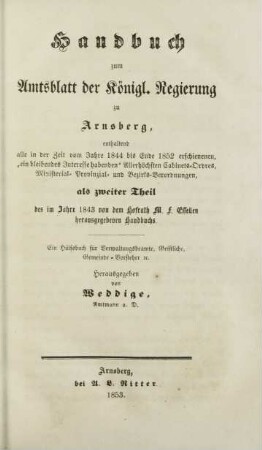 Theil 2: Enthaltend alle in der Zeit vom Jahre 1844 bis Ende 1852 erschienenen, "ein bleibendes Interesse habenden" allerhöchsten Cabinets-Ordres, Ministerial- Provinzial-und Bezirks-Verordnungen, als zweiter Theil des im Jahre 1843 von dem Hofrath M. F. Essellen herausgegeben Handbuchs. : ein Hülfsbuch für Verwaltungsbeamte, Geistliche, gemeinde-Vorsteher etc.