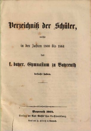Verzeichniß der Schüler, welche in den Jahren 1800 bis 1864 das K. Bayer. Gymnasium zu Bayreuth besucht haben : [zur 200jährigen Jubiläumsfeier des Bayreuther Gymnasiums]