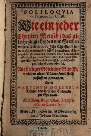 Soliloquia de Passione Jesu Christi : Wie ein jeder Christenmensch das allerheyligste Leyden und Sterben unsers Herrn Jesu Christi in seinem Hertzen bey sich selbst betrachten ... und ... in täglichem Gebet und Seuffzen nützlich gebrauchen soll