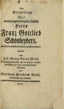 Dem Sterbetage Ihres verehrungswürdigsten Onkels, Herrn Franz Gottlieb Schönheyders, gewesenen ausübenden Arztes zu Kopenhagen gewidmet