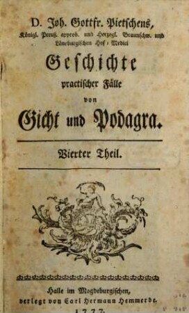 D. Joh. Gottfr. Pietschens, Königl. Preuß. approb. und Herzogl. Braunschw. und Lüneburgischen Hof-Medici, Geschichte practischer Fälle von Gicht und Podagra, Vierter Theil