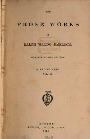 The Prose Works of Ralph Waldo Emerson : In 2 Volumes. [Inhalt. Vol. I: Miscellanies. - Essays. Vol. II: Representative Men. - English Traits. - Conduct of Life.]. II