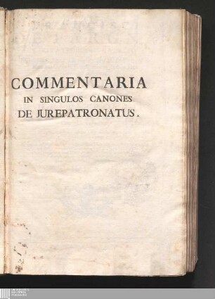 Tomus III: Francisci De Fargna Civitatis Plebis Patrii Philosophiæ, Sacræ Theologiæ, ac J. U. Doctoris ... Commentaria In singulos Canones De Jurepatronatus Commentaria in singulos canones de iurepatronatus : Qui sparsim tam intrà, quàm extra corpus Juris Canonici vagantur ...