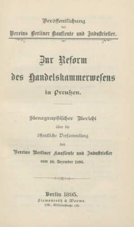 Zur Reform des Handelskammerwesens in Preußen : stenographischer Bericht über die öffentliche Versammlung des Vereins Berliner Kaufleute und Industrieller vom 10. Dezember 1894