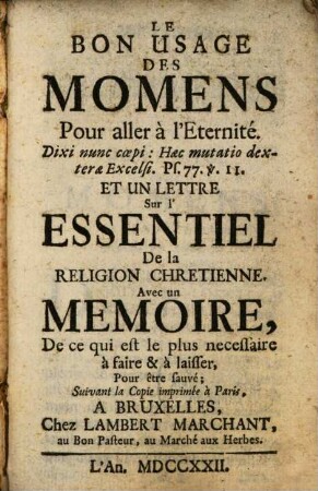 Le bon usage des momens pour aller à l'eternité : ... et un lettre sur l'essentiel de la religion chretienne, avec un memoire de ce qui est le plus necessaire à faire & à laisser, pour être sauvé ; suivant la copie imprimée à Paris