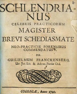 Schlendrianus Celebris Practicorum Magister Brevi Schediasmate Neo-Practicis Forensibus Commendatus