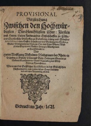 Provisional Vergleichung Zwischen ... Ferdinanden Ertzbischoffen zu Cölln ... Und Herrn Wolffgang Wilhelmen Pfaltzgraven bey Rhein ... Wie es mit der Geistlichen Iurisdiction in den Gülichschen Fürstenthumben und Landen biß zur Hauptsächlichen und endtlichen Abhandlung zuhalten