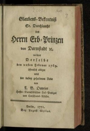 Glaubens-Bekentniß Sr. Durchlaucht des Erb-Prinzen von Darmstadt [et]c. welches Derselbe den 22sten Februar 1769. öffentlich ablegte : nebst der dabey gehaltenen Rede