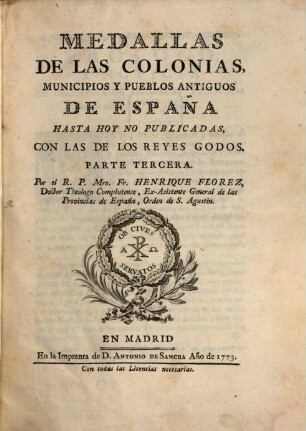 Medallas De Las Colonias, Municipios Y Pueblos Antiguos De España : Coleccion De Las Que Se Hallan en diversos Autores, y de otras nunca publicadas ; con explicacion y dibujo de cada una. 3, ... Hasta Hoy No Publicadas, Con Las de Los Reyes Godos