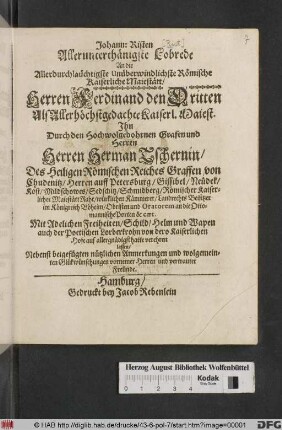 Johann Risten Allerunterthänigste Lobrede An die Allerdurchlaüchtigste Unüberwindlichste Römische Kaiserliche Maiestätt/ Herren Ferdinand den Dritten : Als Allerhöchstgedachte Kaiserl. Maiest. Ihn Durch den Hochwolgebohrnen ... Herren Herman Tschernin/ ... Graffen von Chudenitz/ ... Mit Adelichen Freiheiten/ Schild/ Helm und Wapen auch der Poetischen Lorberkrohn ... allergnädigst hatte verehren lassen/ ; Nebenst beigefügten nützlichen Anmerkungen und wolgemeinten Glückwünschungen vornemer Herren und vertrauter Freunde