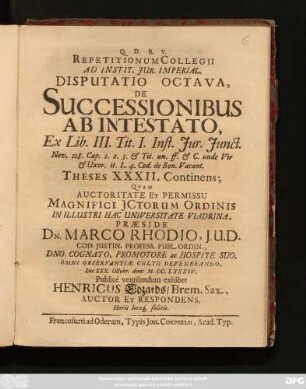 Repetitionum Collegii Ad Instit. Iur. Imperial. Disputatio Octava, De Successionibus Ab Intestato, Ex Lib. III. Tit. I. Inst. Iur. Iunct. Nov. 118. Cap. 1. 2. 3. & Tit. un. ff. & C. unde Vir & Uxor. it. L. 4. Cod. de Bon. Vacant. Theses XXXII. Continens