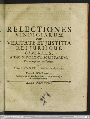 Relectiones Vindiciarum Pro Veritate Et Iustitia Rei Iurisque Cameralis, Anno M DC LXXXV. Scriptarum, Per transitum auctarum, Et Anno LXXXVIII. demum evulgatarum Proverb. XVIII. vers. 17. Iustus prior est accusator sui : venit amicus eius & investigabit eum
