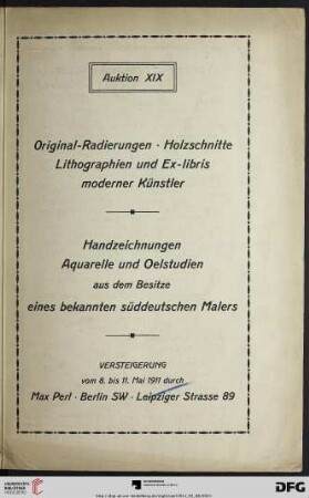 Katalog einer Sammlung von Original-Radierungen, Holzschnitten, Lithographien und Ex-libris moderner Künstler : darunter interessante Originalarbeiten von Bauer, Beurdeley, Boehle ... u.A. in Probedrucken und seltenen Frühdrucken meist mit handschriftlicher Bezeichnung ; nebst einer prachtvollen Kollektion Handzeichnungen, Aquarelle und Oelstudien aus dem Besitze eines bekannten süddeutschen Malers ; Versteigerung 8., 9., 10. und 11. Mai 1911 (Katalog Nr. 19)