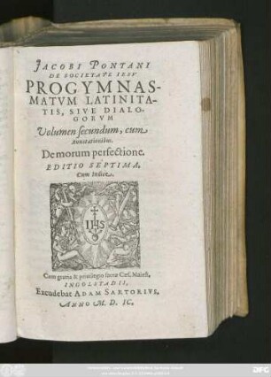 JACOBI PONTANI || DE SOCIETATE IESV || PROGYMNAS-||MATVM LATINITA-||TIS, SIVE DIALO-||GORVM || Volumen secundum, cum || Annotationibus.|| De morum perfectione.|| EDITIO SEPTIMA,|| Cum Indice.||
