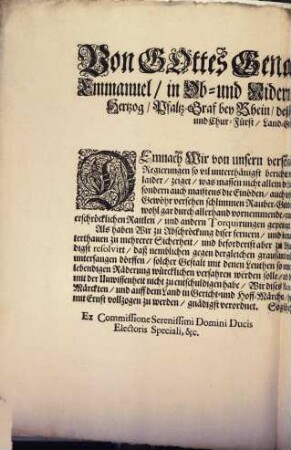Von Gottes Genaden Wir Maximilian Emmanuel, in Ob- und Nidern Bayrn, auch der Obern Pfaltz Hertzog, Pfaltz-Graf bey Rhein, deß Heil. Röm. Reichs Ertz-Truckseß, und Chur-Fürst, Land-Graf zu Liechtenberg, [et]c. [et]c. Demnach Wir von unsern verschaidenen Pfleg-Gerichtern, wie auch theils Regierungen so vil unterthänigst berichtet worden, und es auch die tägliche Erfahrung selbsten, laider, zeiget, was massen nicht allein die Land- und Ordinari-Strassen bißhero so unsicher gemacht, sondern auch maistens die Einöden, auch wohl gantze Dorffschafften durch sich zusam[m]en rotirt, und mit Gewöhr versehen schlimmen Rauber-Gesindels da und dorten einige davon außgeblindert, ja dabey wohl gar durch allerhand vornemmende, grausamb, und unerhörte Tractamenta, als mit Brennen, erschröcklichen Raitlen, und andern Torquirungen gepeiniget, ja gar getödtet worden. Als haben Wir ... hiermit gnädigst resolvirt, daß nemblichen gegen dergleichen grausamb-mörderische und Gotts-vergessene Raubern ... mit der lebendigen Räderung würcklichen verfahren werden solle ... : So geschehen in München den 18. August, 1716.