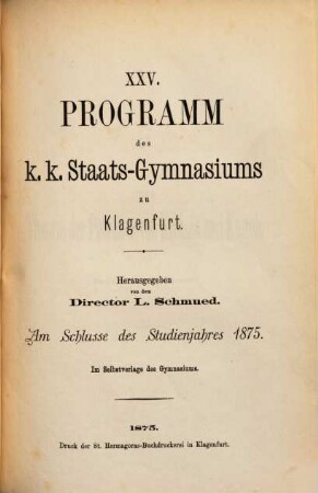 Programm des K.K. Staats-Gymnasiums zu Klagenfurt : herausgegeben am Schlusse des Studienjahres ... von dem k.k. Gymnasial-Director ..., 25. 1875