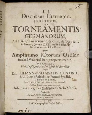 Discursus Historico-Iuridicus, De Torneamentis Germanorum. Ad t. X. de Torneament. & c. un. de Torneam. in Extravag. Johann. XXII. iuncta l. solent 1. §. 1. ff. de aleator. & l. 1 C. eod.