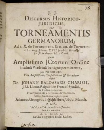 Discursus Historico-Iuridicus, De Torneamentis Germanorum. Ad t. X. de Torneament. & c. un. de Torneam. in Extravag. Johann. XXII. iuncta l. solent 1. §. 1. ff. de aleator. & l. 1 C. eod.