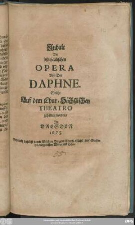 Inhalt Der Musicalischen Opera Von Der Daphne : Welche Auf dem Chur-Sächßischen Theatro gehalten worden/ In Dresden 1673.
