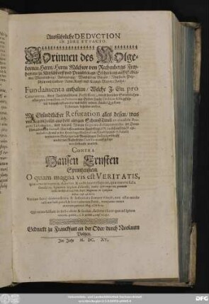 Ausführliche Deduction In Iure Et Facto. Dorinnen des ... Melchior von Rechenbergs ... Fundamenta enthalten/ Welche I. Gn. pro Coloratione ihrer Rechtmessigen Possession, unnd dorüber Gerichtlichen erlangeten Immission, ex Petitorio aus Sieben Haubt Titulis in Actis geführet/ die auch in Petitorio und dieser andern Haubt Quaestion Victoriam behalten werden : Mit Gründtlicher Refutation alles dessen/ was von Kegentheilln aus dem einigen ScheinßTitull ex clausula Proaviti Testamenti ... Defensionschrifft wieder das Rostockische Consilium, auffgesetzet und fürbracht worden. Contra Hansen Ernsten Sprintzenstein ...