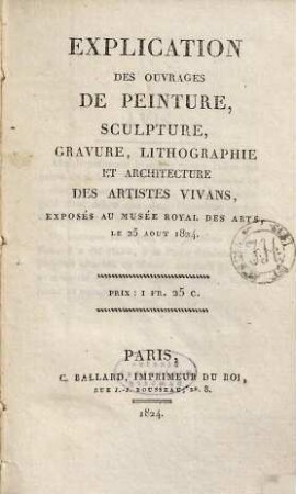 Explication des ouvrages de peinture, sculpture, gravure, lithographie et architecture des artistes vivans, exposés au Musée Royal des Arts, le 25 aout 1824