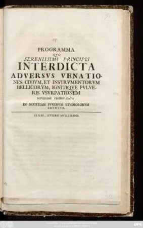 Programma Qvo Serenissimi Principis Interdicta Adversvs Venationes Civivm, Et Instrvmentorvm Bellicorvm, Ignitiqve Pvlveris Vsvrpationem Novissime Promvlgata In Notitiam Ivvenvm Stvdiosorvm Edvntvr. : [P. P. sub Acad. Sig. die XXI Octobris, A. C. MDCCXIV.]