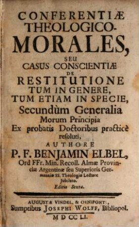 Conferentiae Theologico-Morales, Seu Casus Conscientiae De Restitutione : Tum In Genere, Tum Etiam In Specie, Secundùm Generalia Morum Principia Ex probatis Doctoribus practicè resoluti