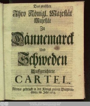 Das zwischen Ihro Königl. Majestät Majestät Zu Dännemarck Und Schweden Auffgerichtete Cartel