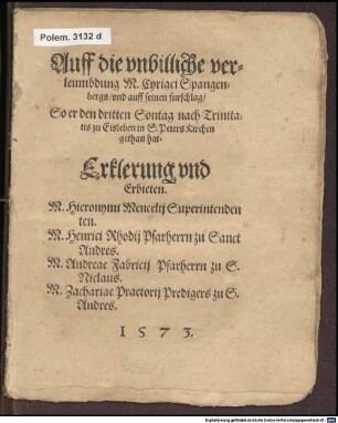 Auff die unbilliche verleumbdung M. Cyriaci Spangenbergs und auff seinen furschlag, So er den dritten Sontag nach Trinitatis zu Eisleben in S. Peters Kirchen gethan hat. Erklerung und Erbieten M. Hieronymi Mencelii Superintendenten. M. Henrici Rhodii Pfarherrn zu Sanct Andres. M. Andreae Fabriciii Pfarherrn zu S. Niclaus. M. Zachariae Praetorii Predigers zu S. Andres