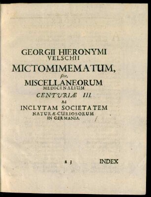 Georgii Hieronymi Velschii Mictomimematum, sive, Miscellaneorum Medicinalium Centuriae III. Ad Inclytam Societatem Naturae-Curiosorum In Germania