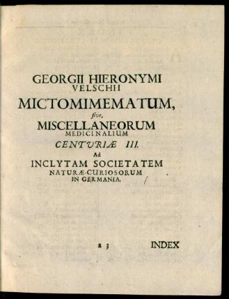 Georgii Hieronymi Velschii Mictomimematum, sive, Miscellaneorum Medicinalium Centuriae III. Ad Inclytam Societatem Naturae-Curiosorum In Germania