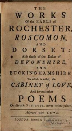The Works Of the Earls of Rochester, Roscomon, And Dorset : Also those of the Dukes of Devonshire, And Buckinghamshire; To which is added, the Cabinet of Love, And several other Poems On diverse Subjects, never before printed ; Adorned with Cuts