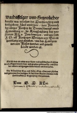 Warhafftiger vnd Grundlicher bericht wes vrsachen der Durchleutig vnd hochgeborn Fürst vnnd herr, herr Heinrich der iünger Hertzog zu Braunschweigk vnnd Lunenburg [et]c. zu Kriegßrüstung des verschinen XLv. Jars bewogen, vnd wie sein F.G. vff Hertzogen Moritzen von Saxen handlung vnd glauben inn des Landgrauen von Hessen handen vnd gewalt beredt worden ist. ...
