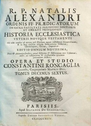 R. P. Natalis Alexandri Ordinis FF. Praedicatorum, In Sacra Facultate Parisiensi Doctoris ... Historia Ecclesiastica Veteris Novique Testamenti : Ab Orbe condito ad annum post Christum natum millesimum sexcentesimum, ..., 16