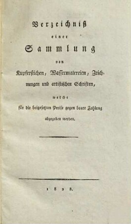 Verzeichniß einer Sammlung von Kupferstichen, Wassermalereien, Zeichnungen und artistischen Schriften, welche für die beigesetzten Preise gegen baare Zahlung abgegeben werden