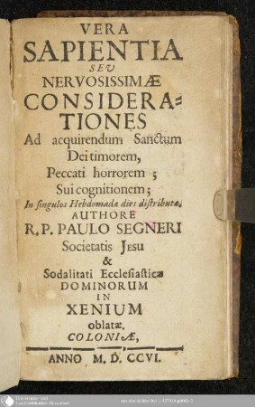 Vera Sapientia : Seu Nervosissimae Considerationes Ad acquirendum Sanctum Dei timorem, Peccati horrorem ; Sui cognitionem ; In singulos Hebdomada dies distributae