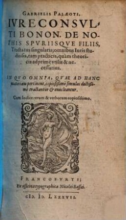 Gabrielis Paleoti, Ivreconsvlti Bonon. De Nothis Spvriisqve Filiis, Tractatus singularis : omnibus Iuris studiosis, tam practicis, quam theoricis adprime vtilis & necessarius ; In Qvo Omnia, Qvae Ad Hanc materiam pertinent, copiosißime simulac doctißime tractantur et enucleantur ...