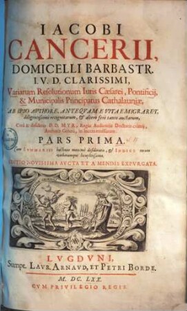Variae resolutiones iuris caesarei, pontificii, & municipalis principatus Cathalauniae Iacobi Cancerii ... Variarum resolutionum iuris Caesarei, pontificii & municipalis principatus Cathalauniae ... pars ..., 1