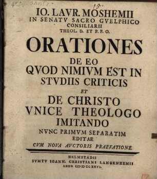 Io. Laur. Moshemii ... Orationes de eo quod nimium est in studiis criticis et de Christo unice theologo imitando
