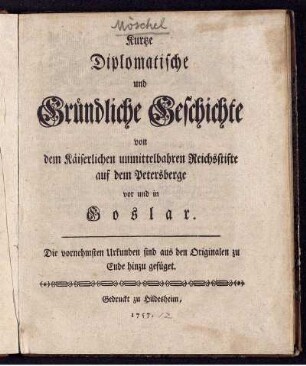 Kurtze Diplomatische und Gründliche Geschichte von dem Käiserlichen unmittelbahren Reichsstifte auf dem Petersberge vor und in Goslar : Die vornehmsten Urkunden sind aus den Originalen zu Ende hinzu gefüget