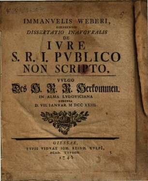 Immanuelis Weberi ... Dissertatio Inauguralis De Iure S. R. I. Publico Non Scripto, Vulgo Des H. R. R. Herkommen : In Alma Ludoviciana Defensa D. VII. Ianuar. M DCC XXIII