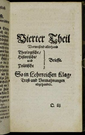 Vierter Theil Vorweisend allerhand Theologische/ Historische/ und Politische Brieffe. So in Lehrreichen Klag-Trost- und Vermahnungen abgehandelt.