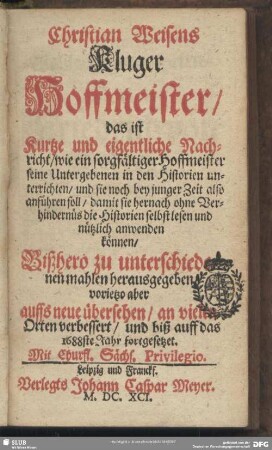 Chr. Weisens kluger Hoffmeister, das ist: Kurze und eigentliche Nachricht, wie ein sorgfältiger Hoffmeister seine Untergebenen in den Historien unterrichten ... soll