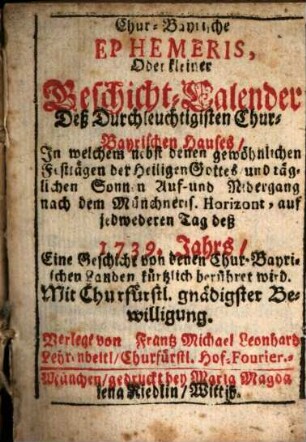 Chur-bayrische Ephemeris, oder kleiner Geschicht-Kalender deß durchleuchtigisten chur-bayrischen Hauses. 1739