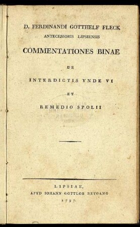 D. Ferdinandi Gotthelf Fleck Antecessoris Lipsiensis Commentationes Binae De Interdictis Unde VI Et Remedio Spolii