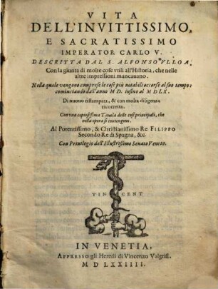 Vita Dell'Invittissimo, E Sacratissimo Imperator Carlo V. : Con la giunta di molte cose vtili all'Historia, che nelle altre impressioni mancauano ; Nella quale vengono comprese le cose più notabili occorse al suo tempo ... ; Con vna copiosissima Tauola delle cose principali, che nella opera si contengono