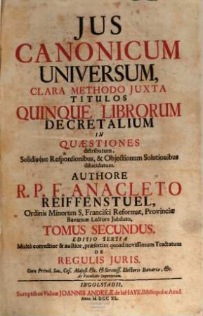 Jus Canonicum Universum : Clara Methodo Juxta Titulos Quinque Librorum Decretalium In Quaestiones distributum, Solidisque Responsionibus , & Objectionum Solutionibus dilucidatum, 2