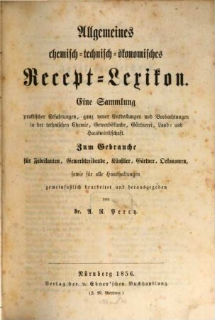 Allgemeines chemisch-technisch-ökonomisches Recept-Lexikon : Eine Sammlung praktischer Erfahrungen, ganz neuer Entdeckungen u. Beobachtungen in der technischen Chemie, Gewerbskunde, Gärtnerei, Land- u. Hauswirtschaft. (mit 4 Tabellen)